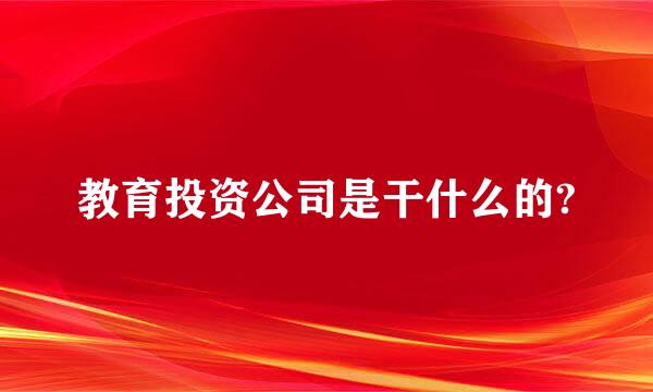 教育投资公司是干什么的?