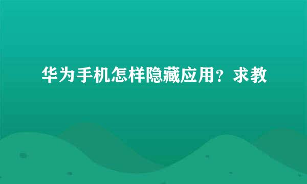 华为手机怎样隐藏应用？求教