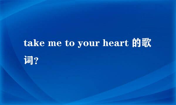 take me to your heart 的歌词？