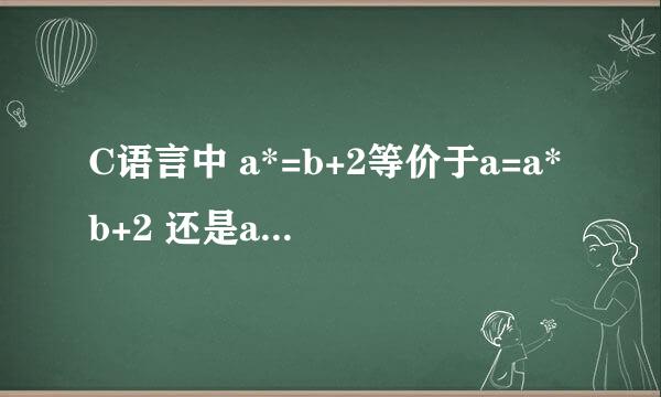 C语言中 a*=b+2等价于a=a*b+2 还是a=a*(b+2)