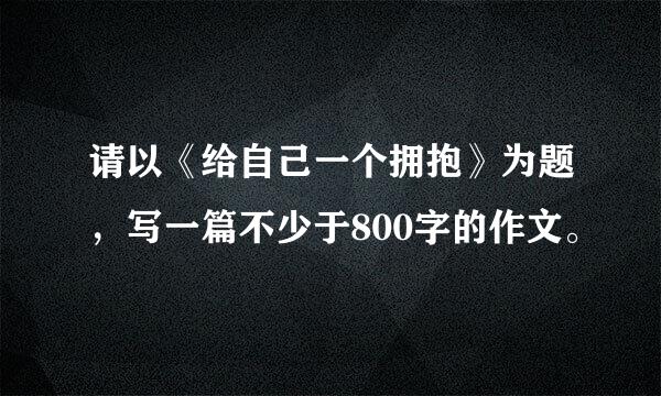 请以《给自己一个拥抱》为题，写一篇不少于800字的作文。