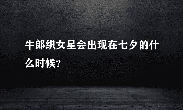 牛郎织女星会出现在七夕的什么时候？