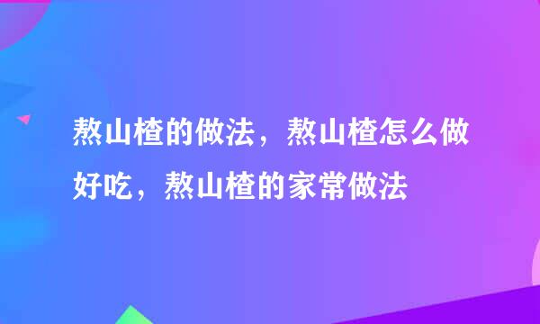 熬山楂的做法，熬山楂怎么做好吃，熬山楂的家常做法