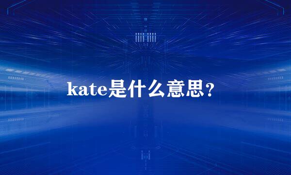 kate是什么意思？