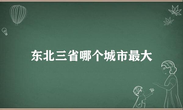 东北三省哪个城市最大