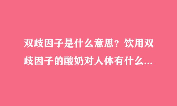 双歧因子是什么意思？饮用双歧因子的酸奶对人体有什么好处？？？