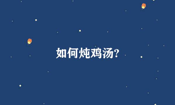 如何炖鸡汤?