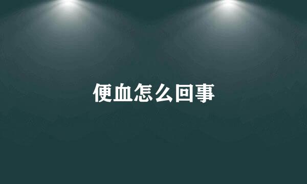 便血怎么回事