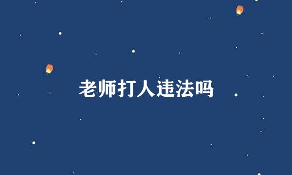 老师打人违法吗