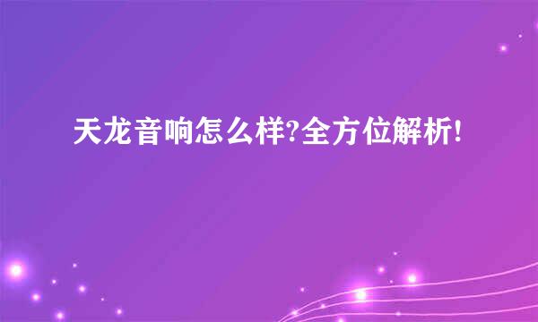 天龙音响怎么样?全方位解析!