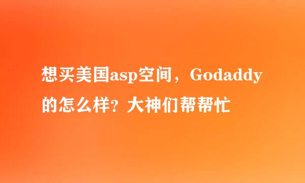 想买美国asp空间，Godaddy的怎么样？大神们帮帮忙