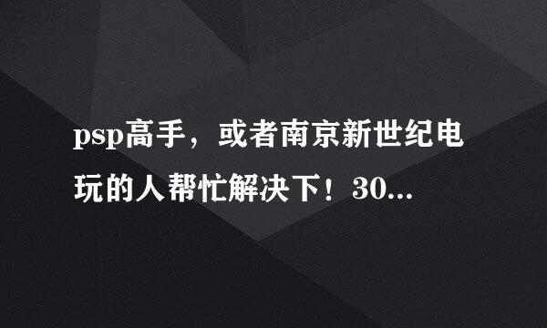 psp高手，或者南京新世纪电玩的人帮忙解决下！300分！！