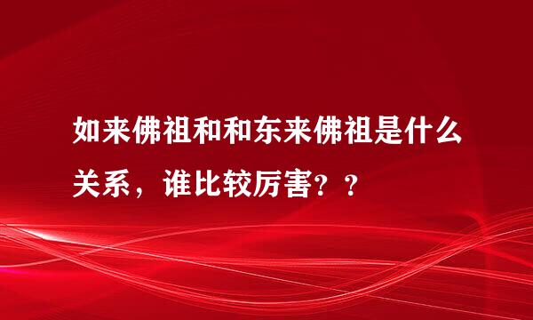 如来佛祖和和东来佛祖是什么关系，谁比较厉害？？