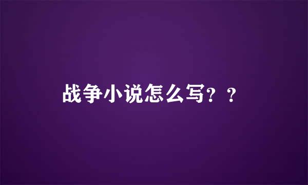 战争小说怎么写？？