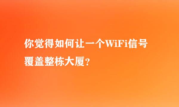 你觉得如何让一个WiFi信号覆盖整栋大厦？