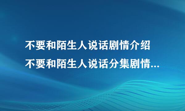 不要和陌生人说话剧情介绍 不要和陌生人说话分集剧情介绍求大神帮助