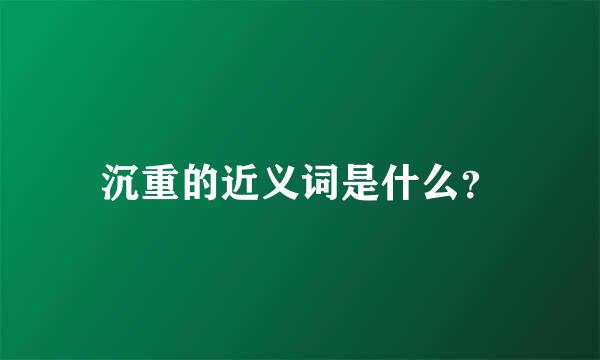 沉重的近义词是什么？