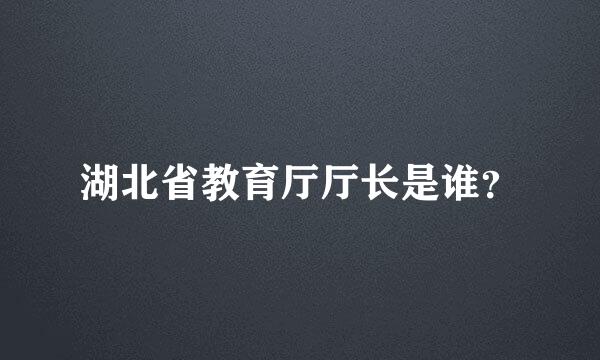 湖北省教育厅厅长是谁？