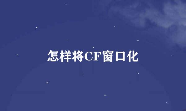 怎样将CF窗口化