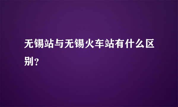 无锡站与无锡火车站有什么区别？