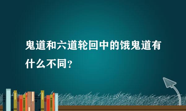 鬼道和六道轮回中的饿鬼道有什么不同？