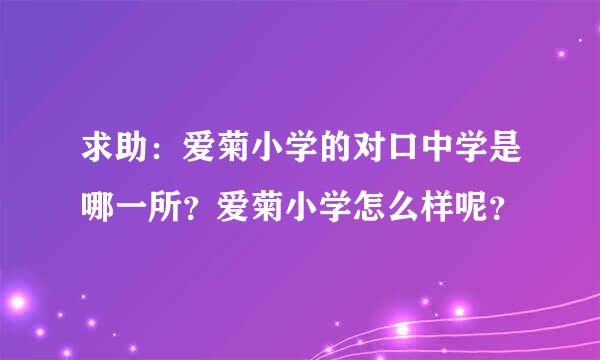 求助：爱菊小学的对口中学是哪一所？爱菊小学怎么样呢？