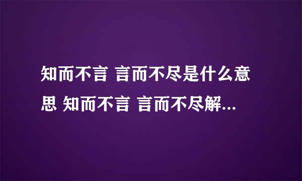 知而不言 言而不尽是什么意思 知而不言 言而不尽解释是什么