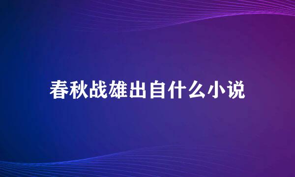 春秋战雄出自什么小说