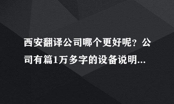 西安翻译公司哪个更好呢？公司有篇1万多字的设备说明书，现在需要翻译成英文的，找个机构给做。