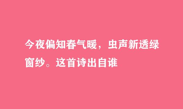 今夜偏知春气暖，虫声新透绿窗纱。这首诗出自谁