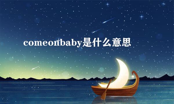 comeonbaby是什么意思