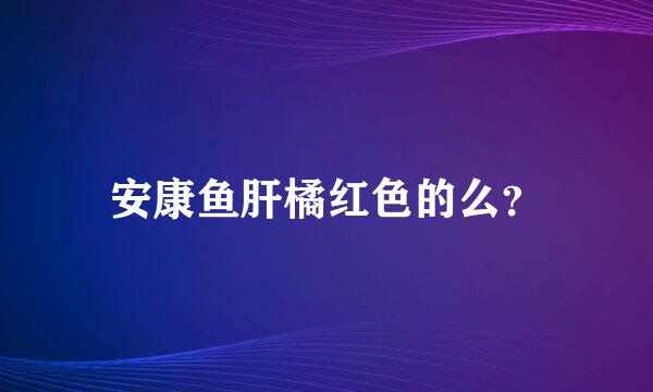 安康鱼肝橘红色的么？