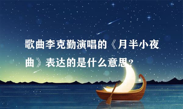 歌曲李克勤演唱的《月半小夜曲》表达的是什么意思？