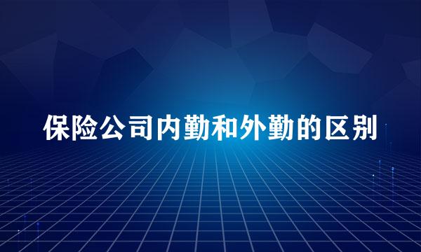 保险公司内勤和外勤的区别