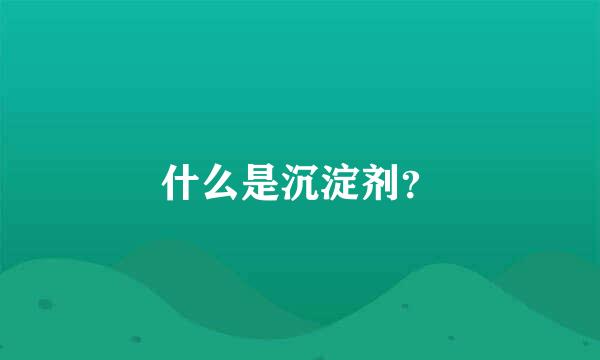 什么是沉淀剂？