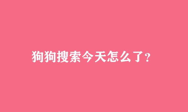 狗狗搜索今天怎么了？