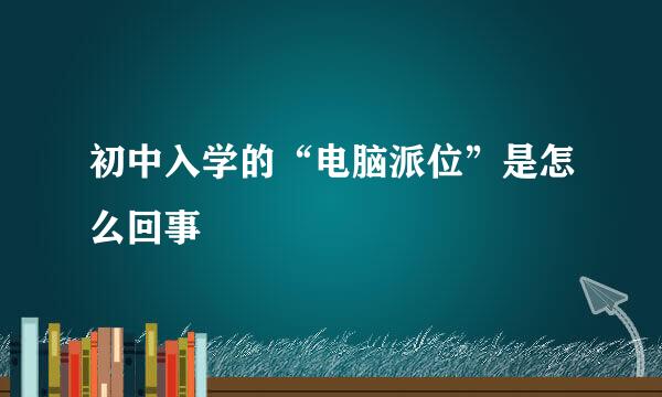 初中入学的“电脑派位”是怎么回事