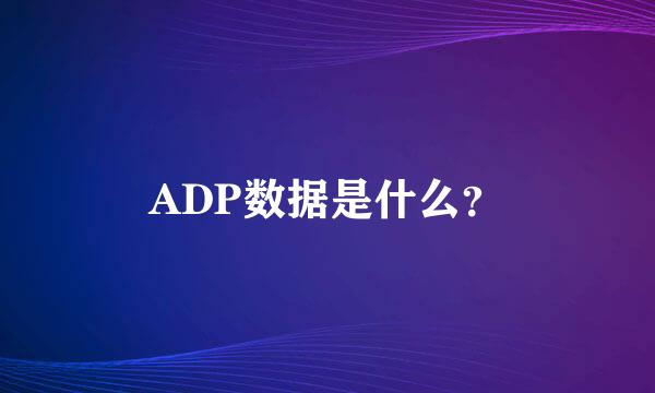 ADP数据是什么？