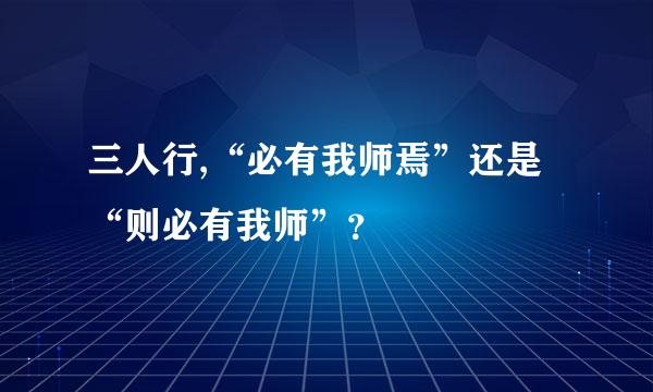 三人行,“必有我师焉”还是“则必有我师”？