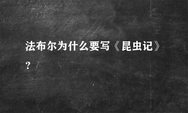 法布尔为什么要写《昆虫记》？