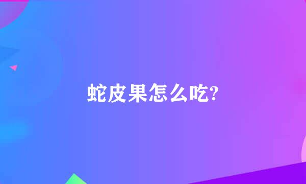 蛇皮果怎么吃?