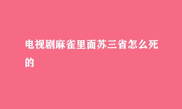 电视剧麻雀里面苏三省怎么死的