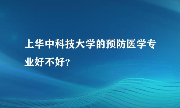 上华中科技大学的预防医学专业好不好？