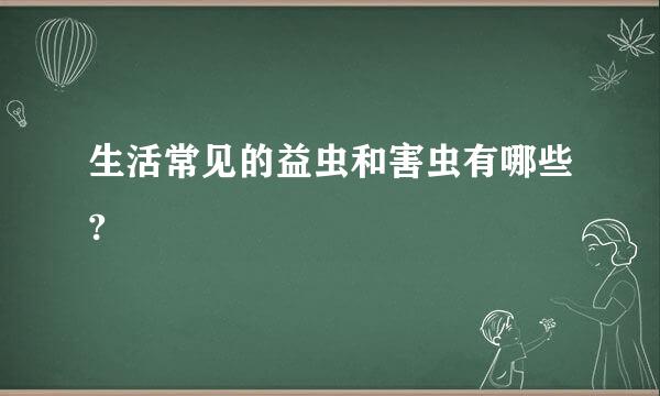 生活常见的益虫和害虫有哪些?