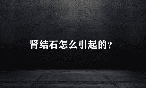 肾结石怎么引起的？