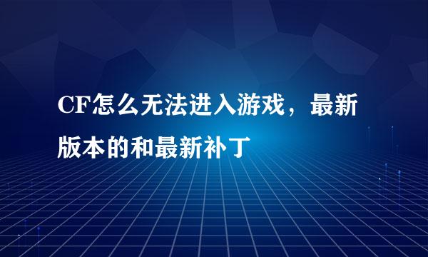 CF怎么无法进入游戏，最新版本的和最新补丁