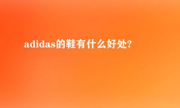 adidas的鞋有什么好处?