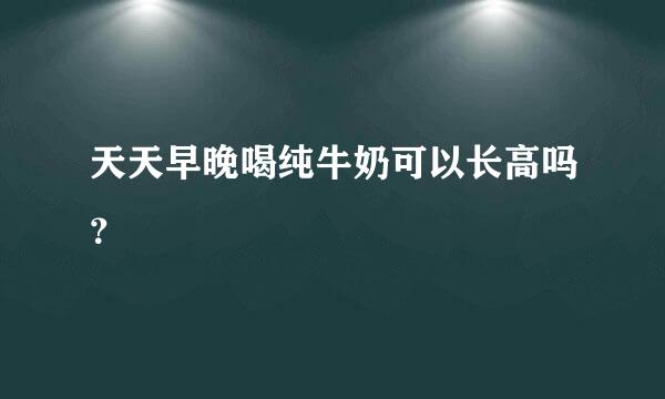 天天早晚喝纯牛奶可以长高吗？