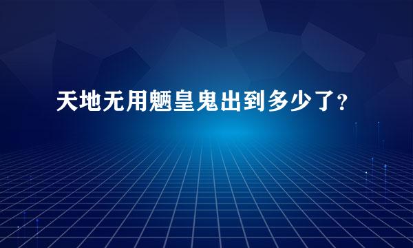 天地无用魉皇鬼出到多少了？