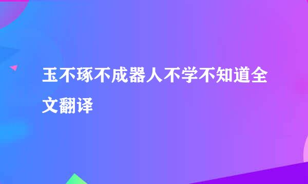 玉不琢不成器人不学不知道全文翻译